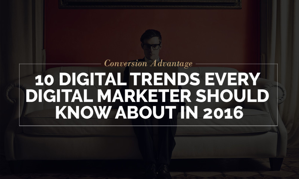 10 Digital Trends every Digital Marketer should know about in 2016 | Conversion Advantage 10 Digital Trends every Digital Marketer should know about in 2016 | Conversion Advantage